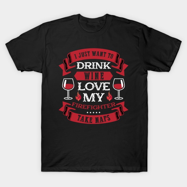 I Just Want To Drink Wine Love My Firefighter T-Shirt by jrsv22